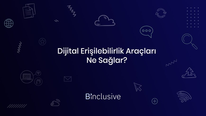 Dijital Erişilebilirlik Araçları Ne Sağlar? Binclusive ile Kapsayıcılığın İzinde