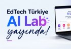 EdTech Türkiye AI Lab Açıldı: Okumakla Kalmayın, Üretin